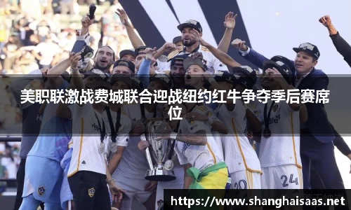 美职联激战费城联合迎战纽约红牛争夺季后赛席位