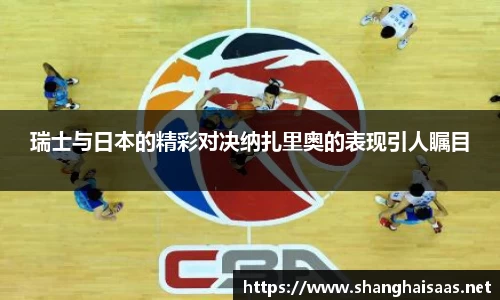 瑞士与日本的精彩对决纳扎里奥的表现引人瞩目